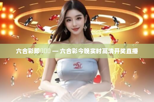 六合彩即時開獎 — 六合彩今晚实时高清开奖直播