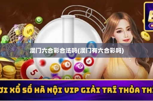 澳门六合彩合法吗(澳门有六合彩吗)