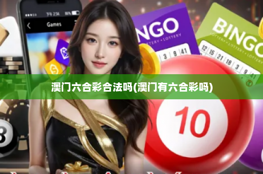 澳门六合彩合法吗(澳门有六合彩吗)