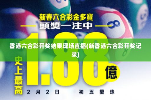 香港六合彩开奖结果现场直播(新香港六合彩开奖记录)