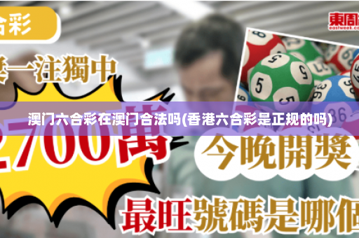 澳门六合彩在澳门合法吗(香港六合彩是正规的吗) 澳门六合彩在澳门合法吗(香港六合彩是正规的吗)