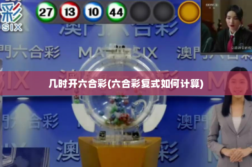几时开六合彩(六合彩复式如何计算)