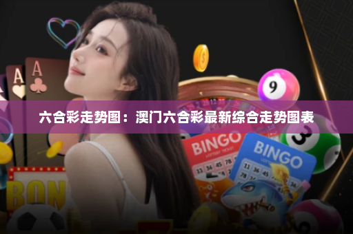 六合彩走势图：澳门六合彩最新综合走势图表