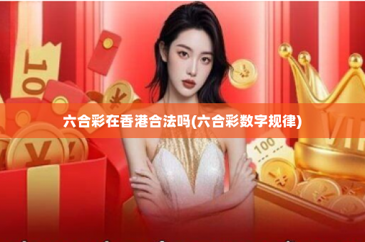 六合彩在香港合法吗(六合彩数字规律)