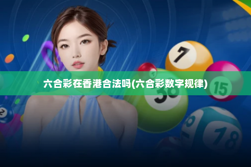 六合彩在香港合法吗(六合彩数字规律)