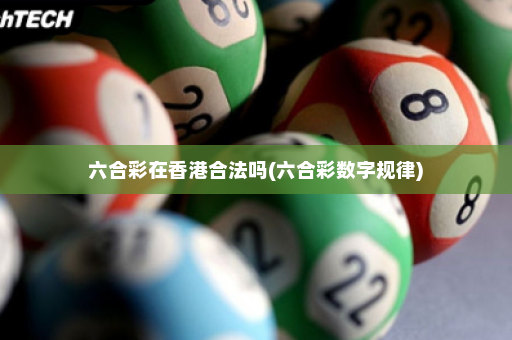 六合彩在香港合法吗(六合彩数字规律)