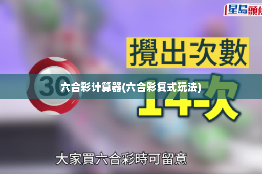 六合彩计算器(六合彩复式玩法)