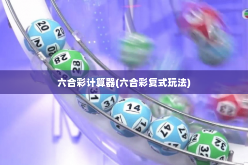 六合彩计算器(六合彩复式玩法)