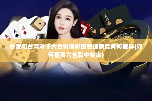 香港和台湾对于六合彩博彩的管理制度有何差异(如何提高六合彩中奖率)