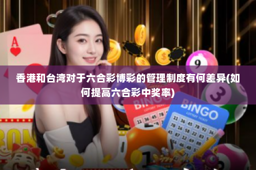 香港和台湾对于六合彩博彩的管理制度有何差异(如何提高六合彩中奖率)