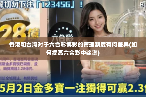 香港和台湾对于六合彩博彩的管理制度有何差异(如何提高六合彩中奖率)
