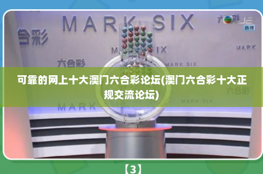 可靠的网上十大澳门六合彩论坛(澳门六合彩十大正规交流论坛)
