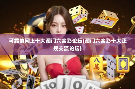 可靠的网上十大澳门六合彩论坛(澳门六合彩十大正规交流论坛)