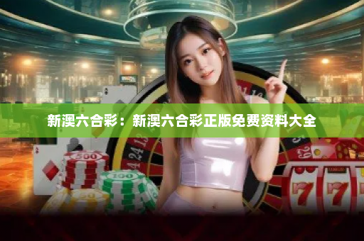 新澳六合彩：新澳六合彩正版免费资料大全
