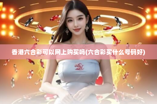 香港六合彩可以网上购买吗(六合彩买什么号码好)