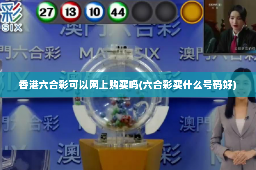 香港六合彩可以网上购买吗(六合彩买什么号码好)