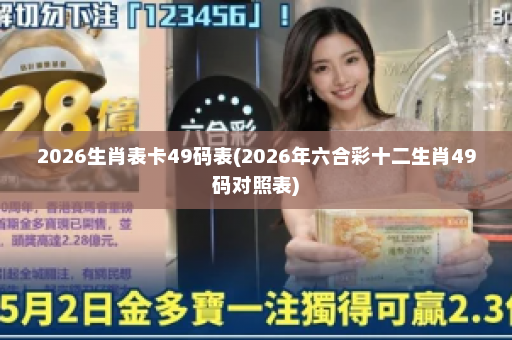 2026生肖表卡49码表(2026年六合彩十二生肖49码对照表)