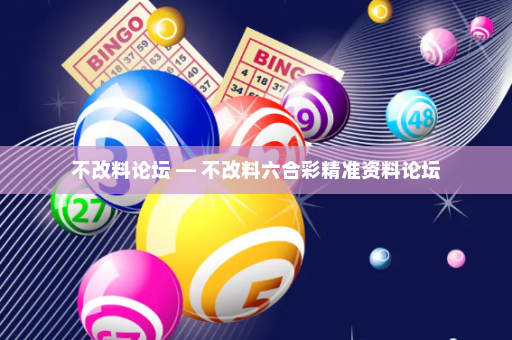 不改料论坛 — 不改料六合彩精准资料论坛