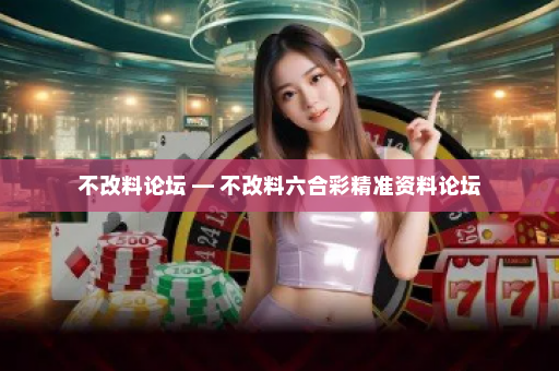 不改料论坛 — 不改料六合彩精准资料论坛