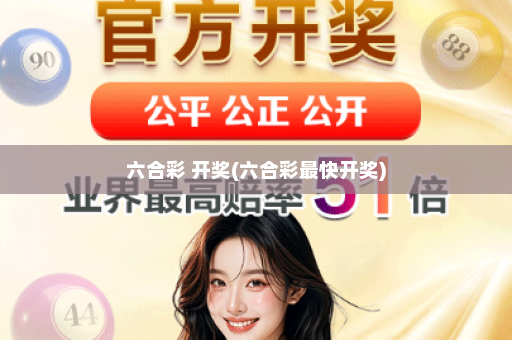 六合彩 开奖(六合彩最快开奖)
