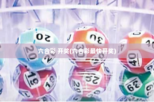 六合彩 开奖(六合彩最快开奖)