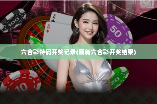 六合彩特码开奖记录(最新六合彩开奖结果)