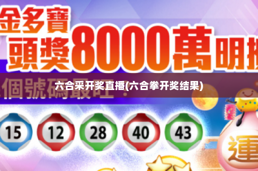 六合采开奖直播(六合拳开奖结果)