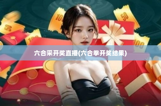 六合采开奖直播(六合拳开奖结果)