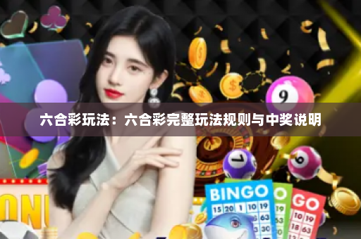 六合彩玩法：六合彩完整玩法规则与中奖说明