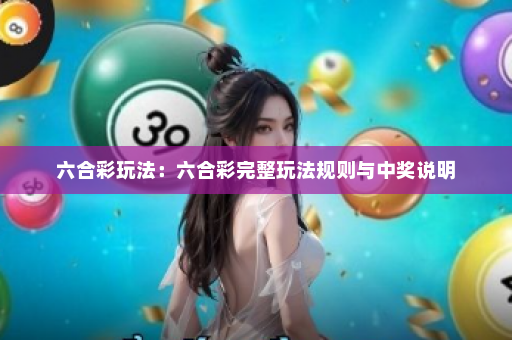 六合彩玩法：六合彩完整玩法规则与中奖说明