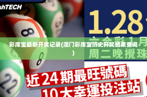彩库宝最新开奖记录(澳门彩库宝历史开奖结果查询) 彩库宝最新开奖记录(澳门彩库宝历史开奖结果查询)