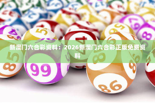 新澳门六合彩资料：2026新澳门六合彩正版免费资料