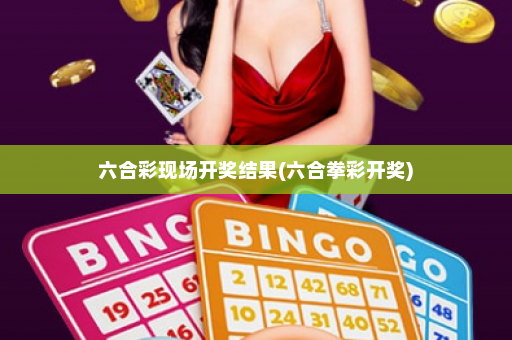 六合彩现场开奖结果(六合拳彩开奖)