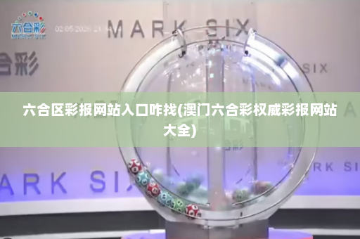 六合区彩报网站入口咋找(澳门六合彩权威彩报网站大全)