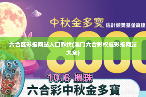 六合区彩报网站入口咋找(澳门六合彩权威彩报网站大全)