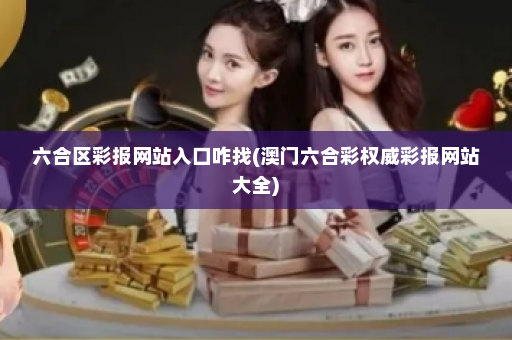 六合区彩报网站入口咋找(澳门六合彩权威彩报网站大全)