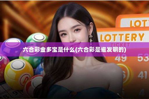 六合彩金多宝是什么(六合彩是谁发明的)