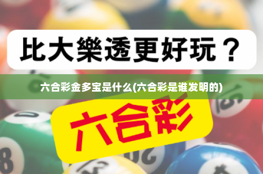六合彩金多宝是什么(六合彩是谁发明的)