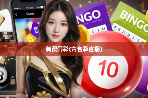 新澳门彩(六合彩直播)