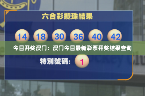 今日开奖澳门:澳门今日最新彩票开奖结果查询 今日开奖澳门:澳门今日最新彩票开奖结果查询