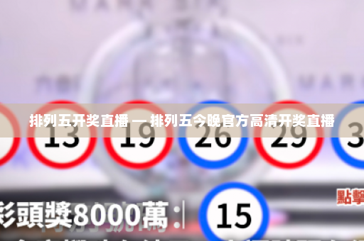 排列五开奖直播 — 排列五今晚官方高清开奖直播