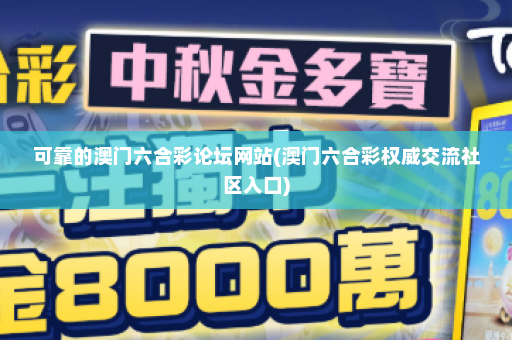 可靠的澳门六合彩论坛网站(澳门六合彩权威交流社区入口)