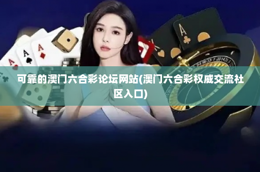 可靠的澳门六合彩论坛网站(澳门六合彩权威交流社区入口)