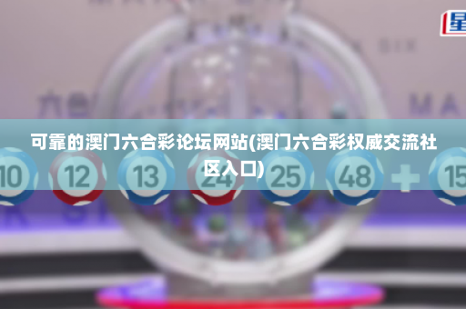 可靠的澳门六合彩论坛网站(澳门六合彩权威交流社区入口)