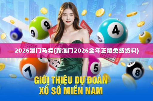 2026澳门马特(新澳门2026全年正版免费资料)