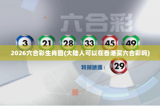 2026六合彩生肖图(大陆人可以在香港买六合彩吗)