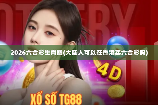 2026六合彩生肖图(大陆人可以在香港买六合彩吗)
