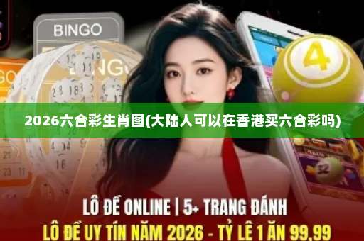 2026六合彩生肖图(大陆人可以在香港买六合彩吗)