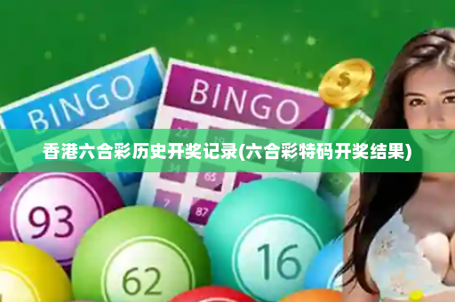 香港六合彩历史开奖记录(六合彩特码开奖结果)