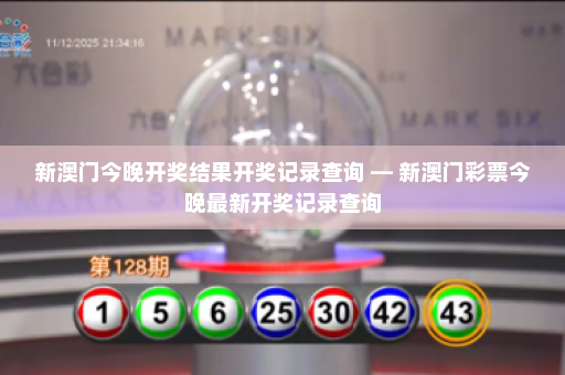 新澳门今晚开奖结果开奖记录查询 — 新澳门彩票今晚最新开奖记录查询